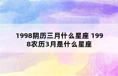 1998阴历三月什么星座 1998农历3月是什么星座